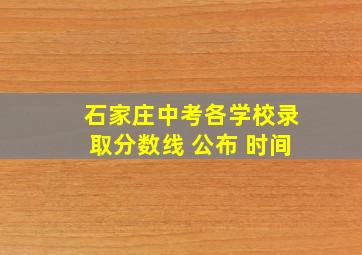 石家庄中考各学校录取分数线 公布 时间